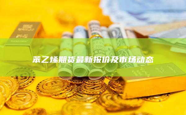 苯乙烯期货最新报价及市场动态