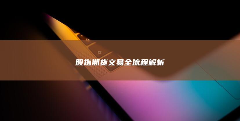 股指期货交易全流程解析