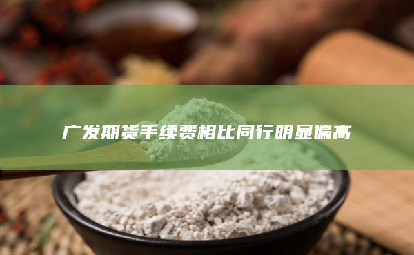 广发期货手续费相比同行明显偏高