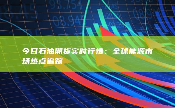 全球能源市场热点追踪