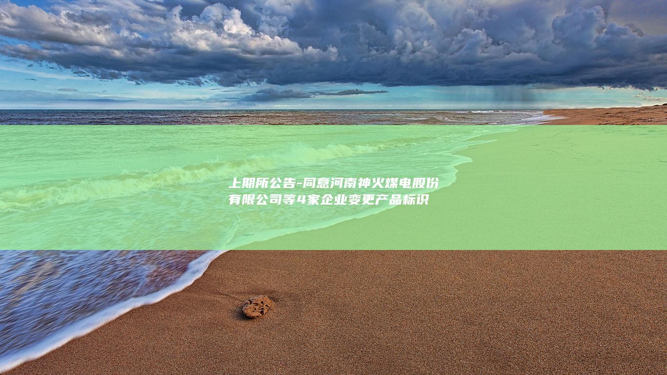 同意河南神火煤电股份有限公司等4家企业变更产品标识