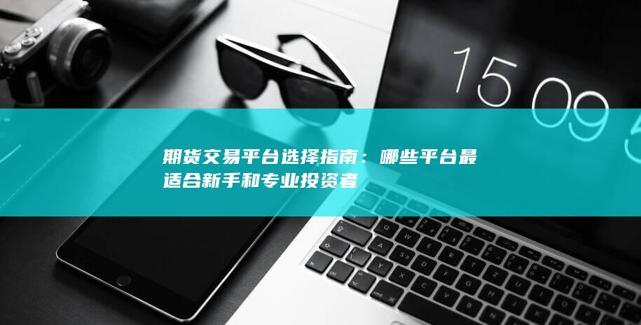哪些平台最适合新手和专业投资者