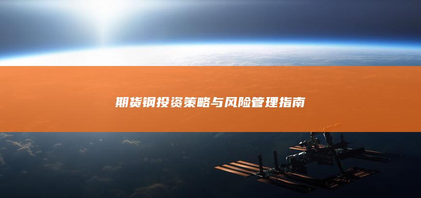 期货钢投资策略与风险管理指南