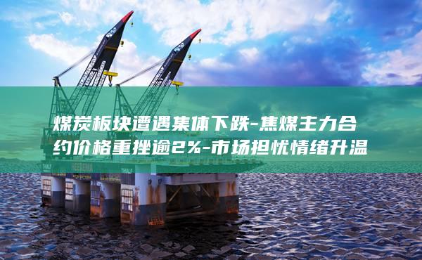 焦煤主力合约价格重挫逾2%