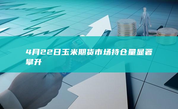 4月22日玉米期货市场持仓量显著攀升