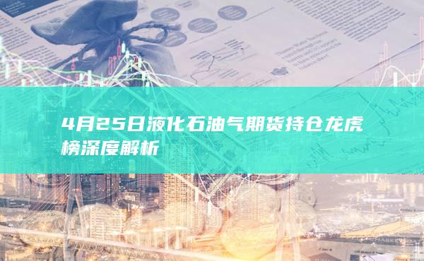 4月25日液化石油气期货持仓龙虎榜深度解析