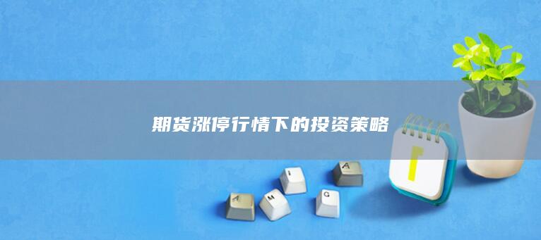 期货涨停行情下的投资策略